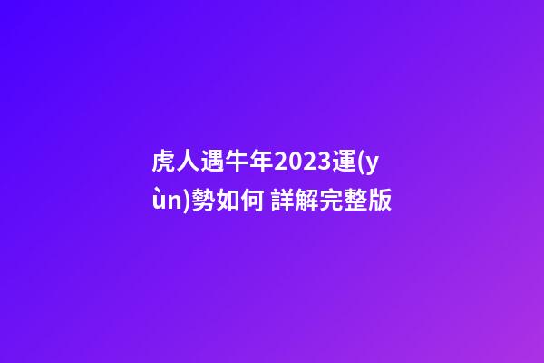 虎人遇牛年2023運(yùn)勢如何 詳解完整版